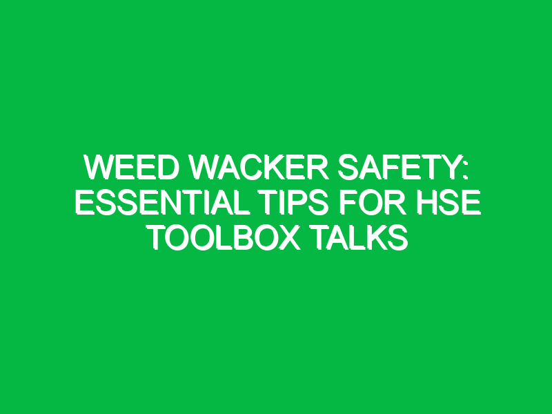 Weed Wacker Safety: Essential Tips for HSE Toolbox Talks