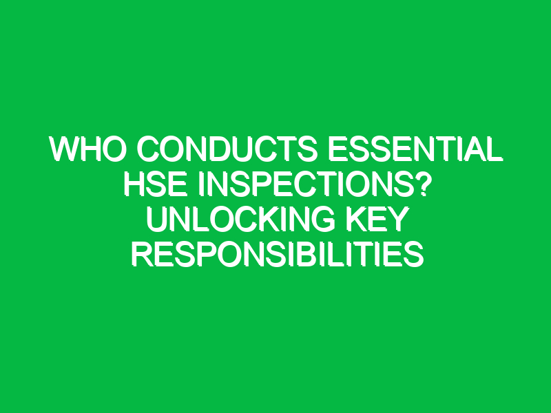 Who Conducts Essential HSE Inspections? Unlocking Key Responsibilities