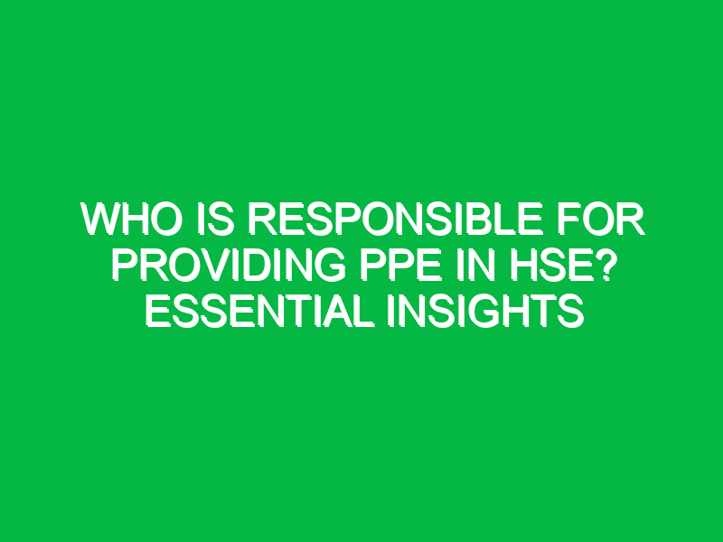 Who Is Responsible for Providing PPE in HSE? Essential Insights