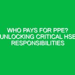 Who Pays for PPE? Unlocking Critical HSE Responsibilities