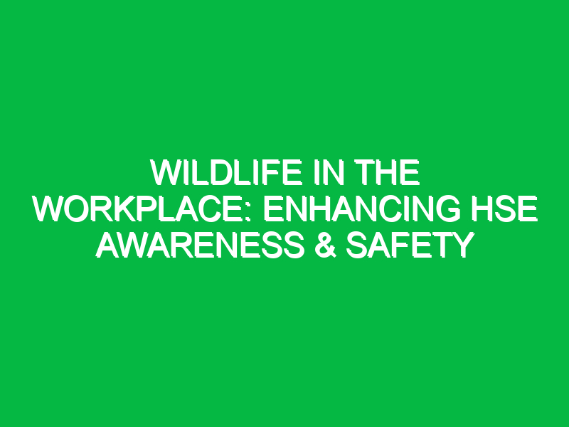 Wildlife in the Workplace: Enhancing HSE Awareness & Safety