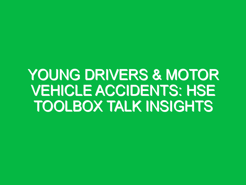 Young Drivers & Motor Vehicle Accidents: HSE Toolbox Talk Insights