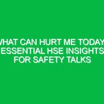 What Can Hurt Me Today? Essential HSE Insights for Safety Talks