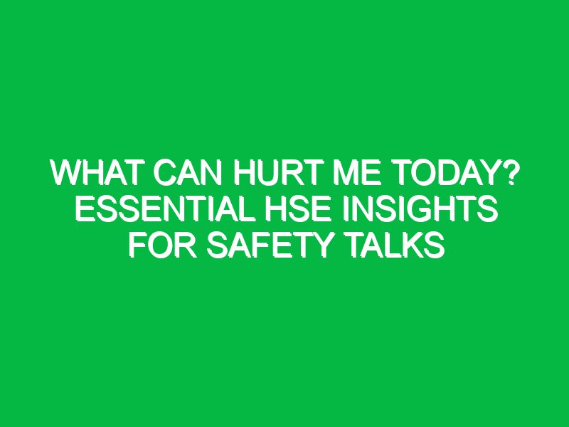 What Can Hurt Me Today? Essential HSE Insights for Safety Talks