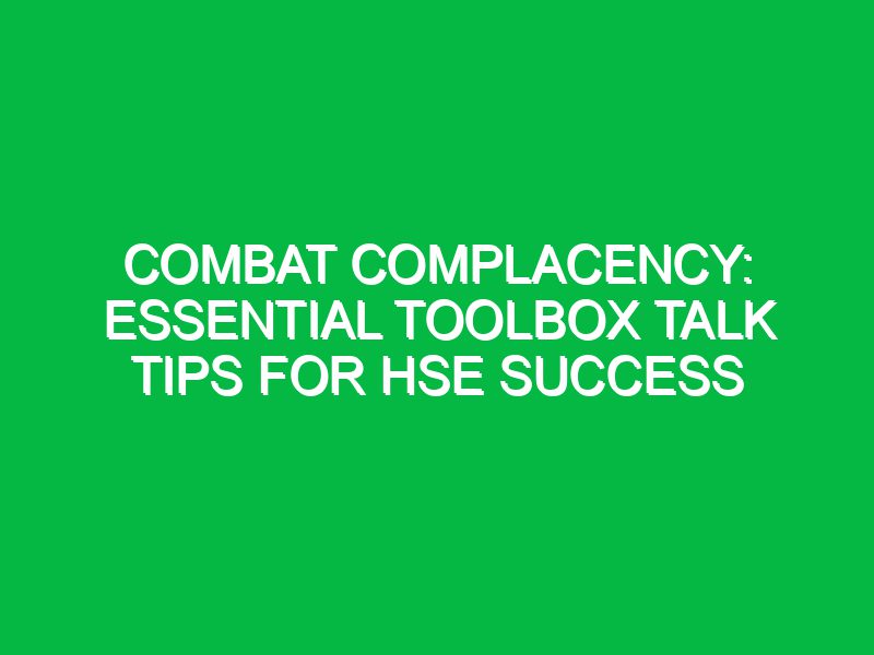 Combat Complacency: Essential Toolbox Talk Tips for HSE Success