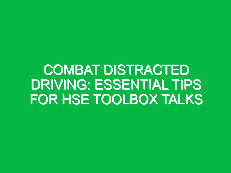 Combat Distracted Driving: Essential Tips for HSE Toolbox Talks