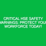Critical HSE Safety Warnings: Protect Your Workforce Today!