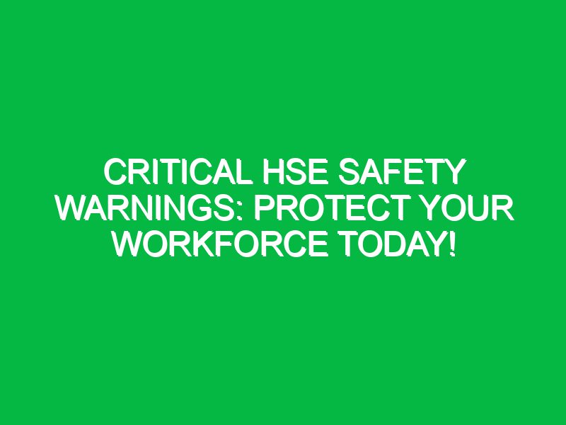 Critical HSE Safety Warnings: Protect Your Workforce Today!