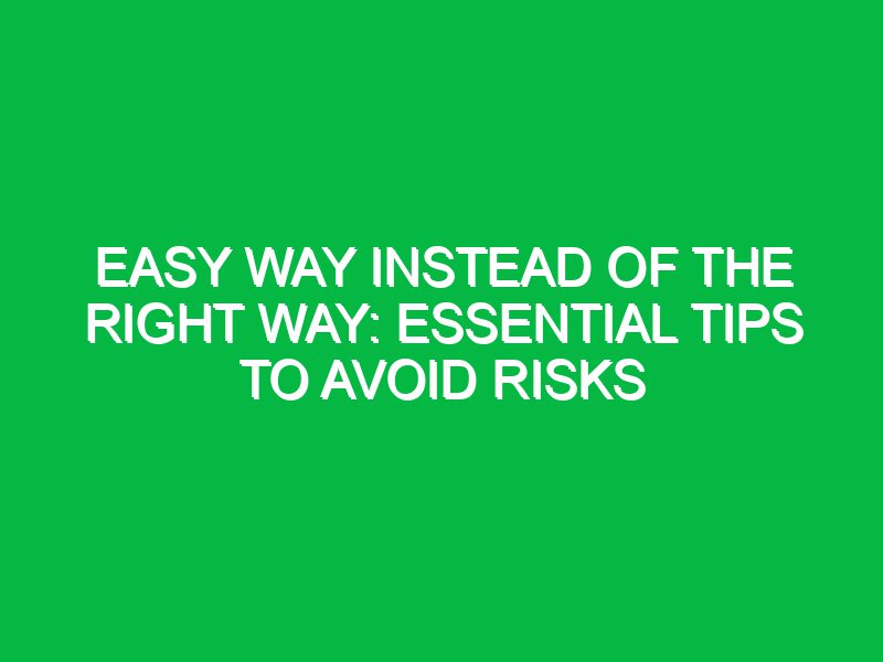 Easy Way Instead of the Right Way: Essential Tips to Avoid Risks