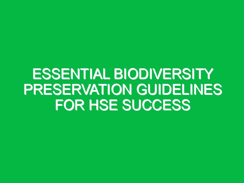Essential Biodiversity Preservation Guidelines for HSE Success