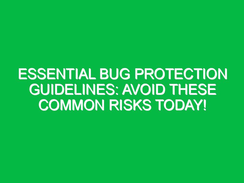 Essential Bug Protection Guidelines: Avoid These Common Risks Today!