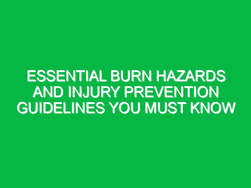 Essential Burn Hazards and Injury Prevention Guidelines You Must Know