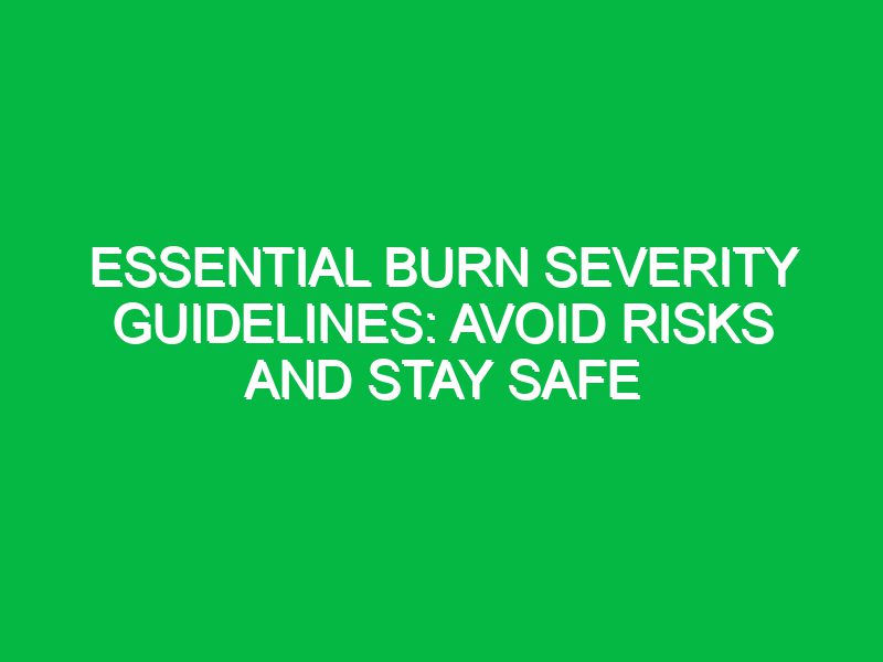 Essential Burn Severity Guidelines: Avoid Risks and Stay Safe