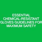 Essential Chemical-Resistant Gloves Guidelines for Maximum Safety
