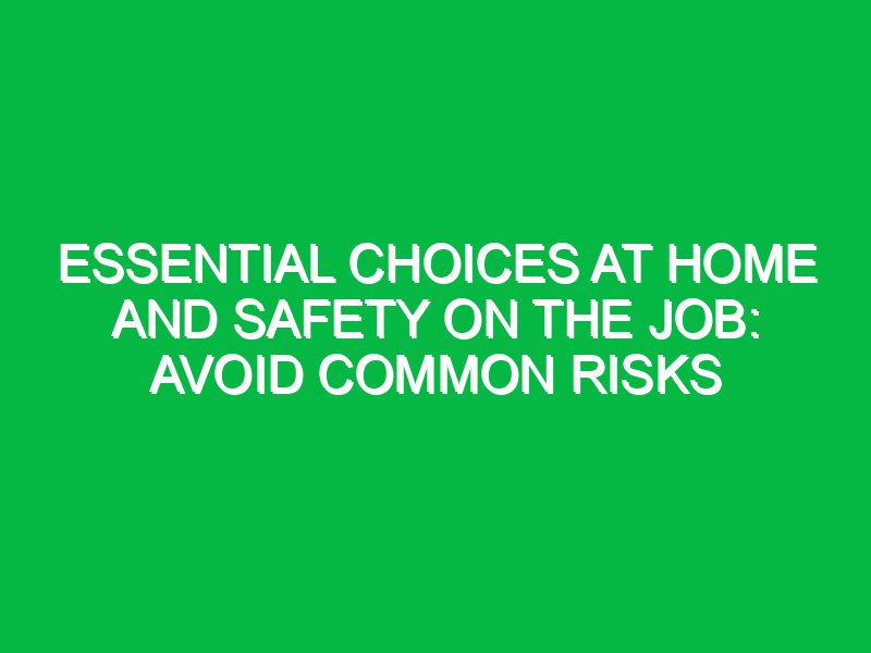 Essential Choices at Home and Safety on the Job: Avoid Common Risks