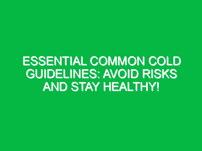 Essential Common Cold Guidelines: Avoid Risks and Stay Healthy!