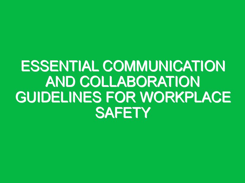 Essential Communication and Collaboration Guidelines for Workplace Safety