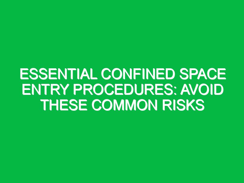 Essential Confined Space Entry Procedures: Avoid These Common Risks
