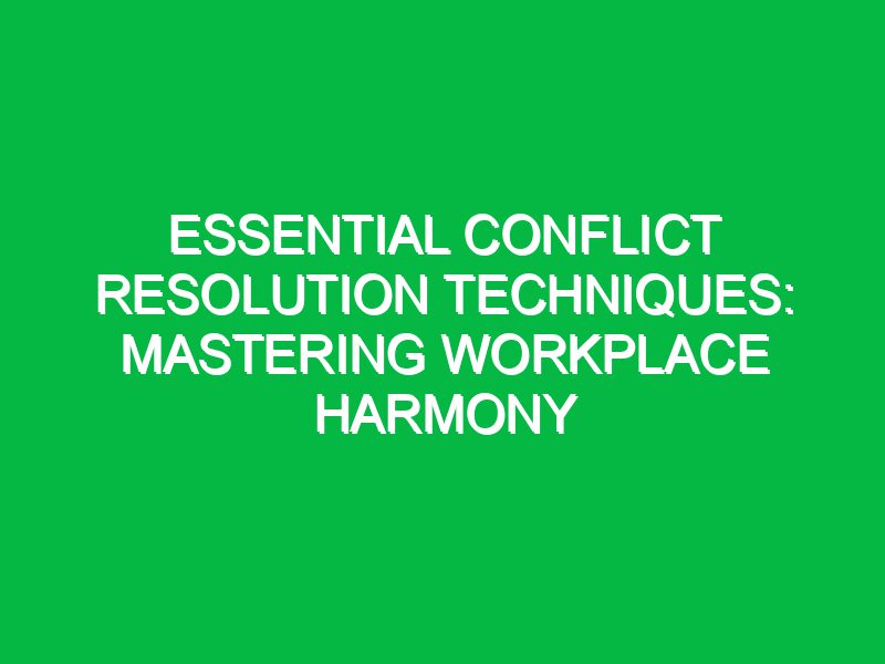 Essential Conflict Resolution Techniques: Mastering Workplace Harmony