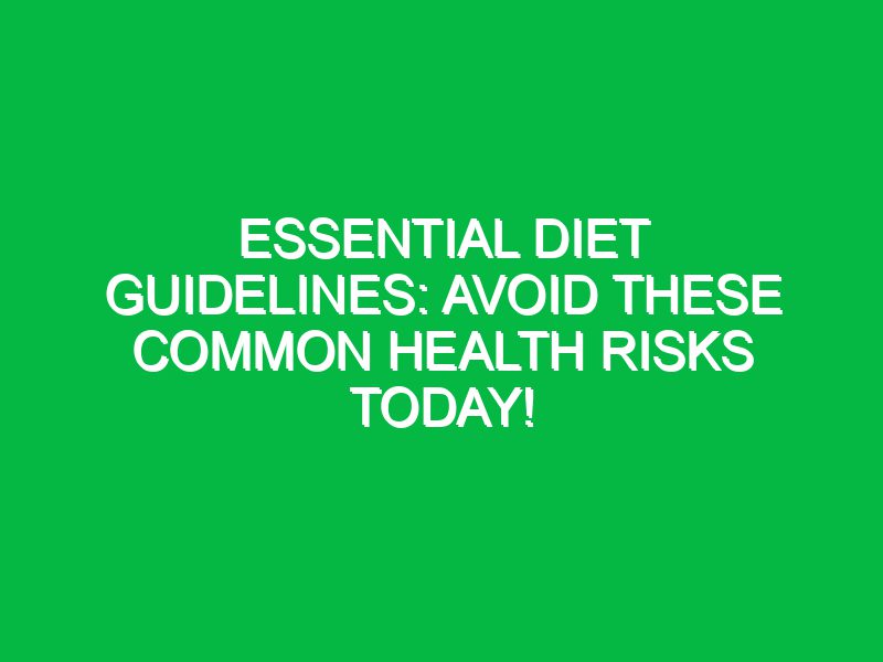 Essential Diet Guidelines: Avoid These Common Health Risks Today!