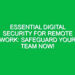 Essential Digital Security for Remote Work: Safeguard Your Team Now!