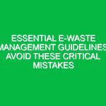 Essential E-waste Management Guidelines: Avoid These Critical Mistakes
