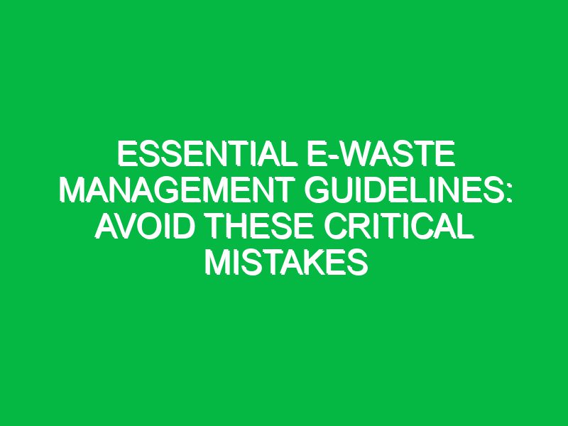 Essential E-waste Management Guidelines: Avoid These Critical Mistakes