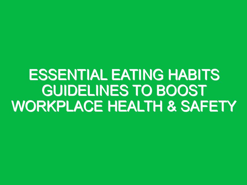 Essential Eating Habits Guidelines to Boost Workplace Health & Safety