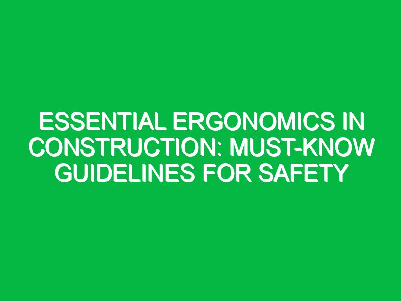 Essential Ergonomics in Construction: Must-Know Guidelines for Safety