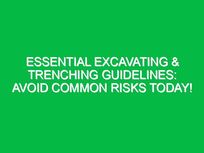 Essential Excavating & Trenching Guidelines: Avoid Common Risks Today!