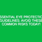Essential Eye Protection Guidelines: Avoid These Common Risks Today!