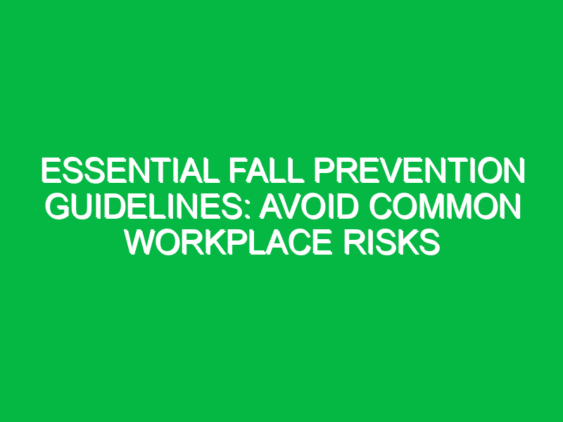Essential Fall Prevention Guidelines: Avoid Common Workplace Risks