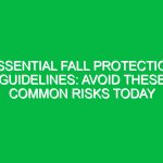 Essential Fall Protection Guidelines: Avoid These Common Risks Today