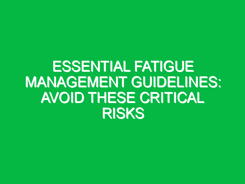 Essential Fatigue Management Guidelines: Avoid These Critical Risks