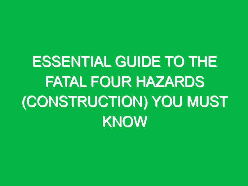 Essential Guide to the Fatal Four Hazards (Construction) You Must Know