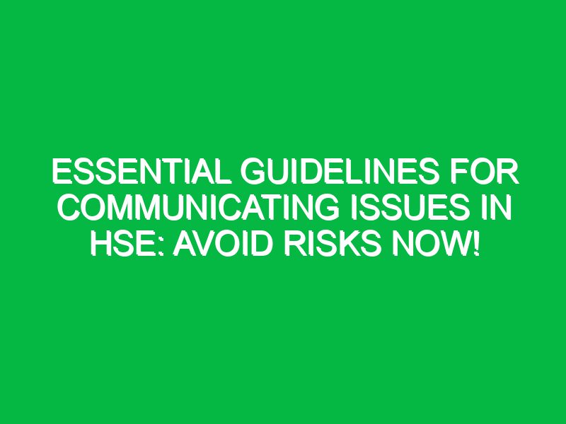 Essential Guidelines for Communicating Issues in HSE: Avoid Risks Now!