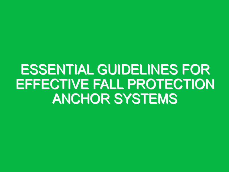 Essential Guidelines for Effective Fall Protection Anchor Systems