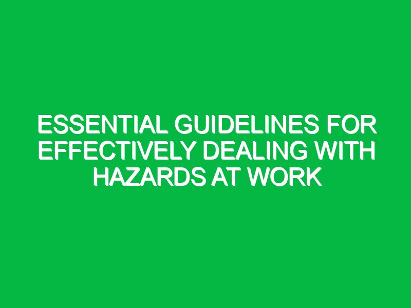 Essential Guidelines for Effectively Dealing with Hazards at Work