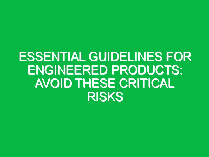Essential Guidelines for Engineered Products: Avoid These Critical Risks