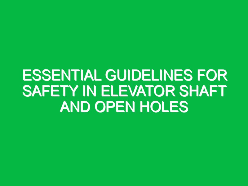 Essential Guidelines for Safety in Elevator Shaft and Open Holes