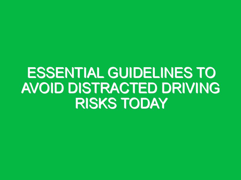 Essential Guidelines to Avoid Distracted Driving Risks Today