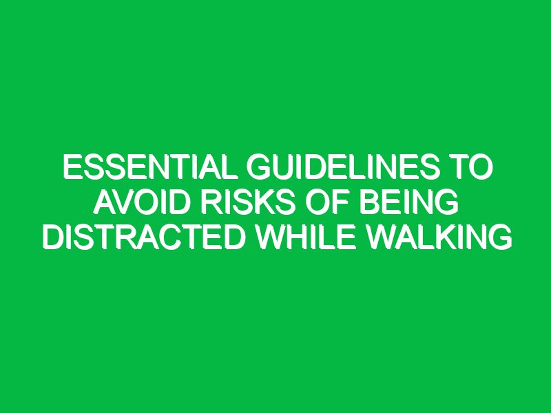 Essential Guidelines to Avoid Risks of Being Distracted While Walking