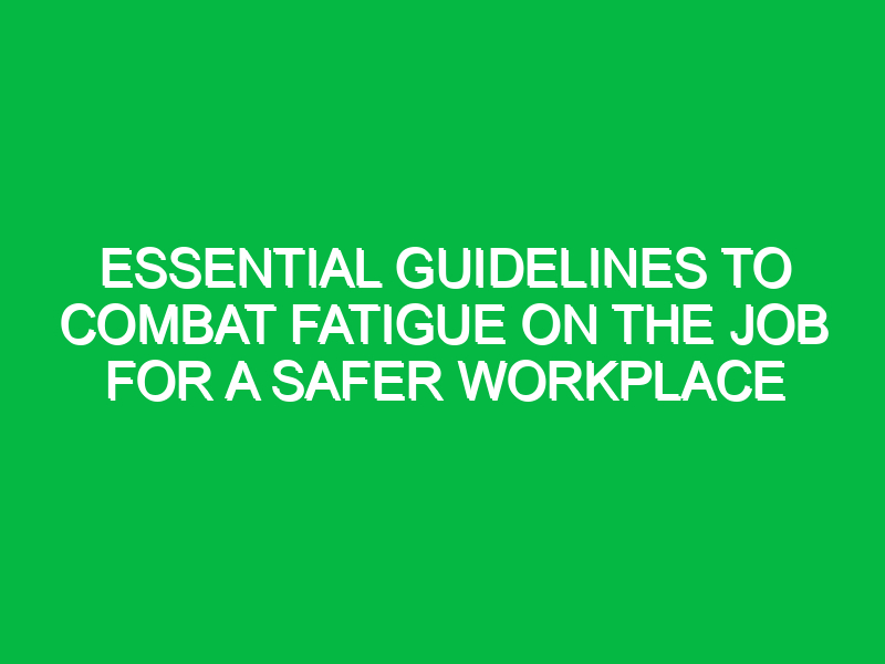 Essential Guidelines to Combat Fatigue on the Job for a Safer Workplace