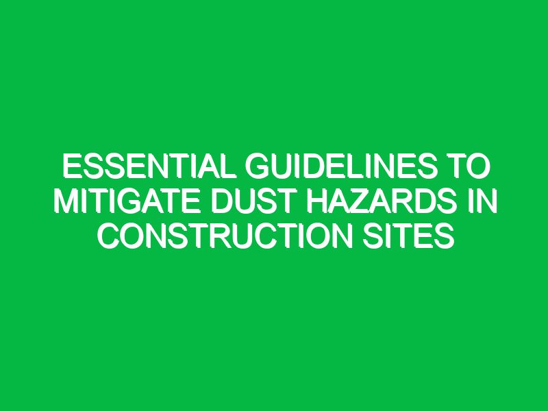 Essential Guidelines to Mitigate Dust Hazards in Construction Sites