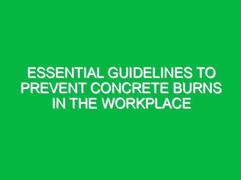 Essential Guidelines to Prevent Concrete Burns in the Workplace