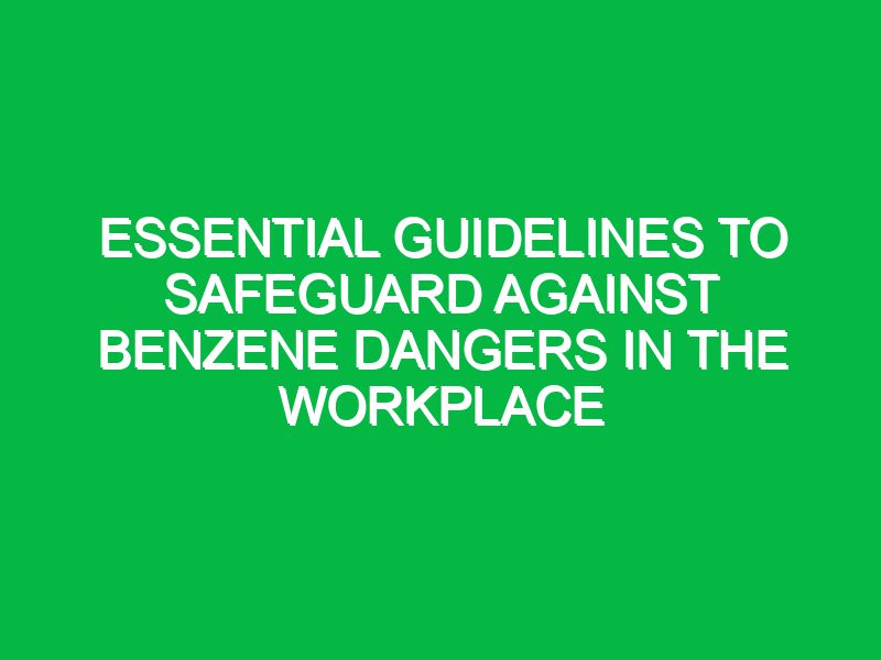 Essential Guidelines to Safeguard Against Benzene Dangers in the Workplace