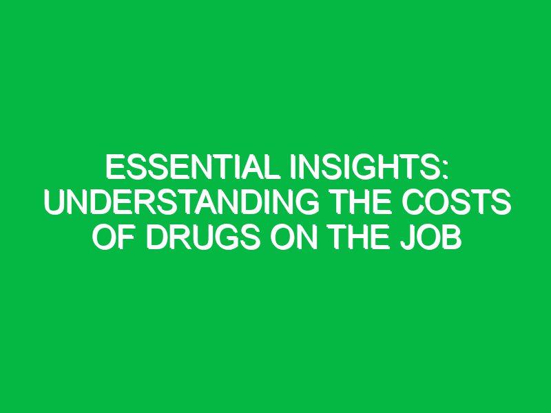 Essential Insights: Understanding the Costs of Drugs on the Job