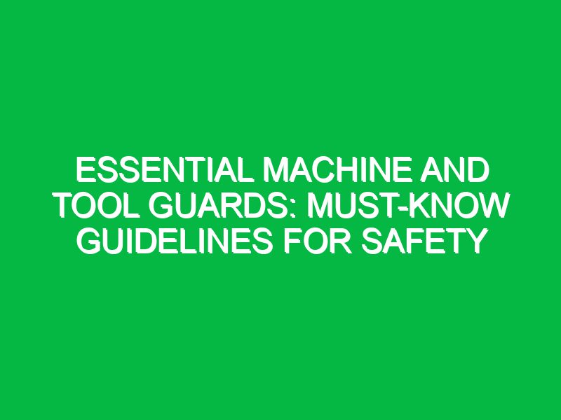 Essential Machine and Tool Guards: Must-Know Guidelines for Safety