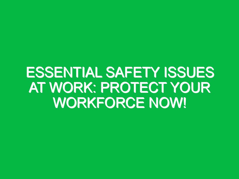 Essential Safety Issues at Work: Protect Your Workforce Now!
