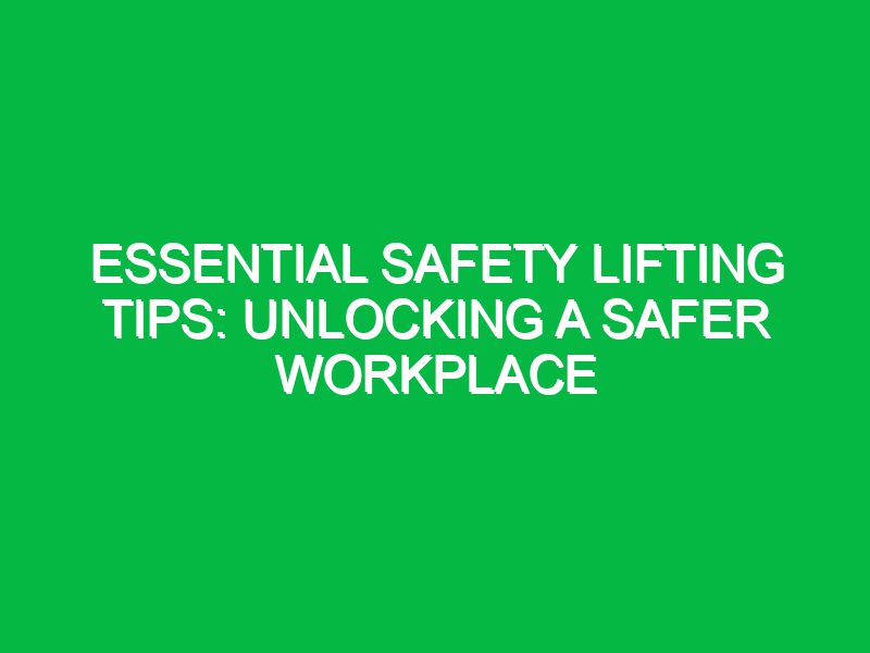 Essential Safety Lifting Tips: Unlocking a Safer Workplace